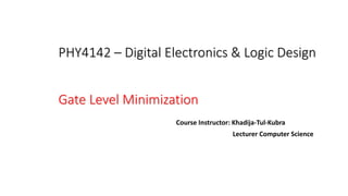 PHY4142 – Digital Electronics & Logic Design
Gate Level Minimization
Course Instructor: Khadija-Tul-Kubra
Lecturer Computer Science
 
