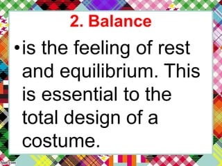 2. Balance
•is the feeling of rest
and equilibrium. This
is essential to the
total design of a
costume.
 
