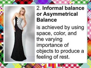 2. Informal balance
or Asymmetrical
Balance
is achieved by using
space, color, and
the varying
importance of
objects to produce a
feeling of rest.
 