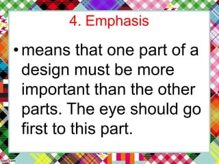 4. Emphasis
•means that one part of a
design must be more
important than the other
parts. The eye should go
first to this part.
 