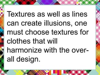 Textures as well as lines
can create illusions, one
must choose textures for
clothes that will
harmonize with the over-
all design.
 