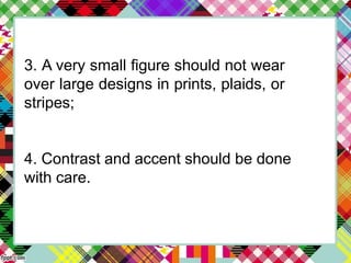 3. A very small figure should not wear
over large designs in prints, plaids, or
stripes;
4. Contrast and accent should be done
with care.
 