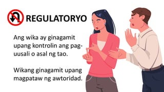 2. REGULATORYO
Ang wika ay ginagamit
upang kontrolin ang pag-
uusali o asal ng tao.
Wikang ginagamit upang
magpataw ng awtoridad.
 