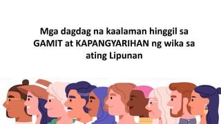 Mga dagdag na kaalaman hinggil sa
GAMIT at KAPANGYARIHAN ng wika sa
ating Lipunan
 