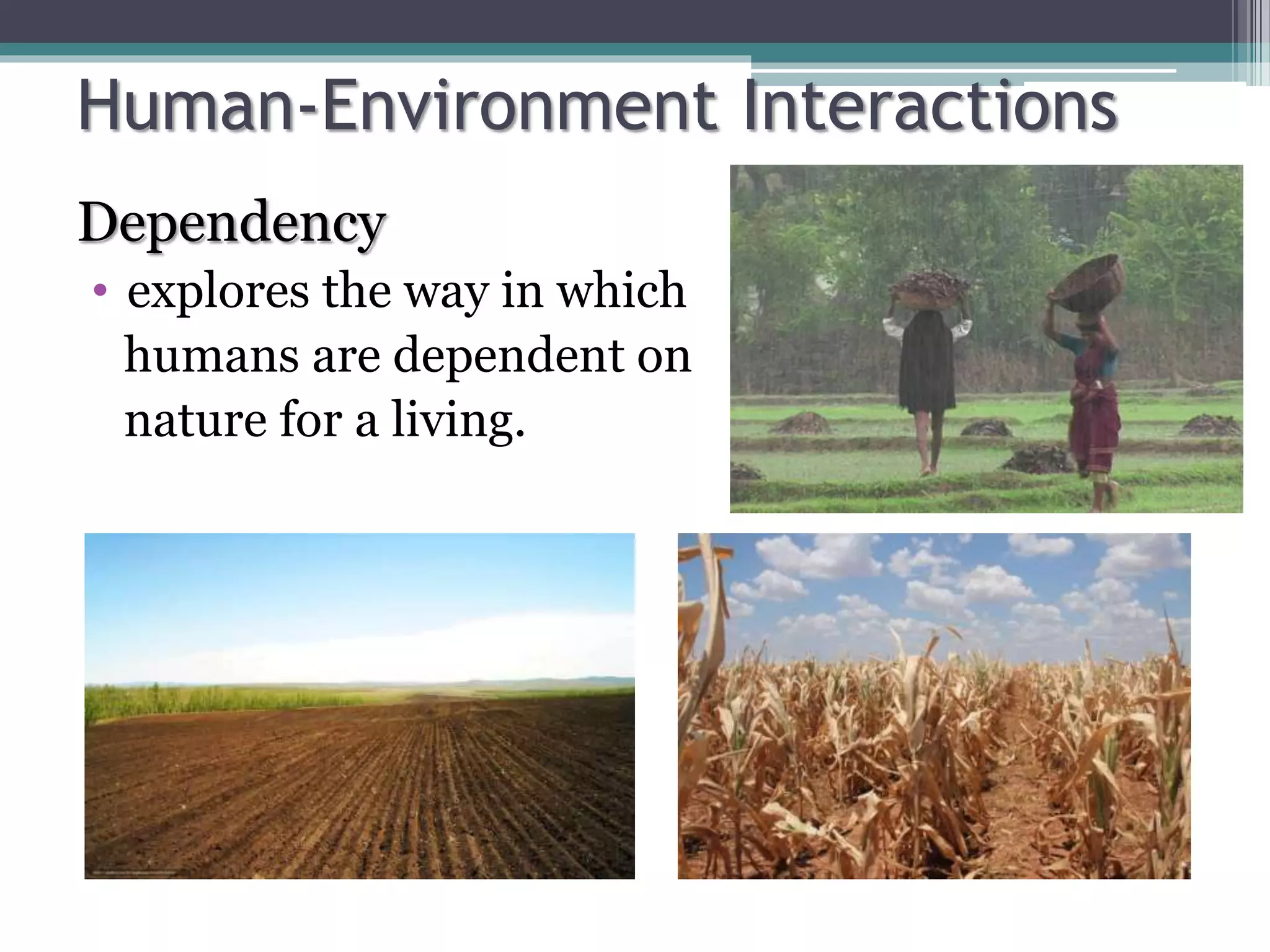 Human-Environment Interactions
Dependency
• explores the way in which
humans are dependent on
nature for a living.
 