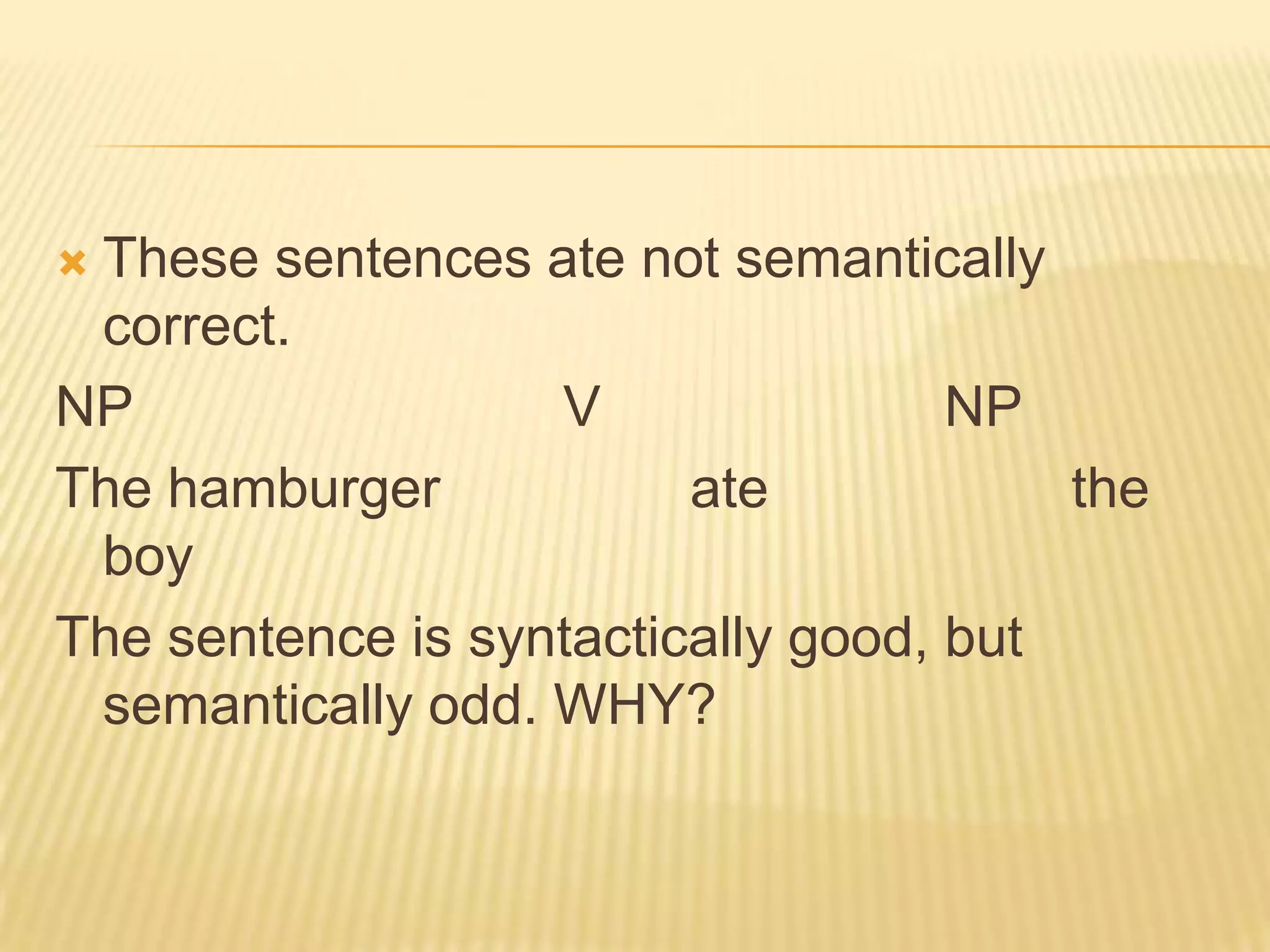 These sentences ate not semantically correct.NP				V			NPThe hamburger 		ate 			the boyThe sentence is syntactically good, but semantically odd. WHY?