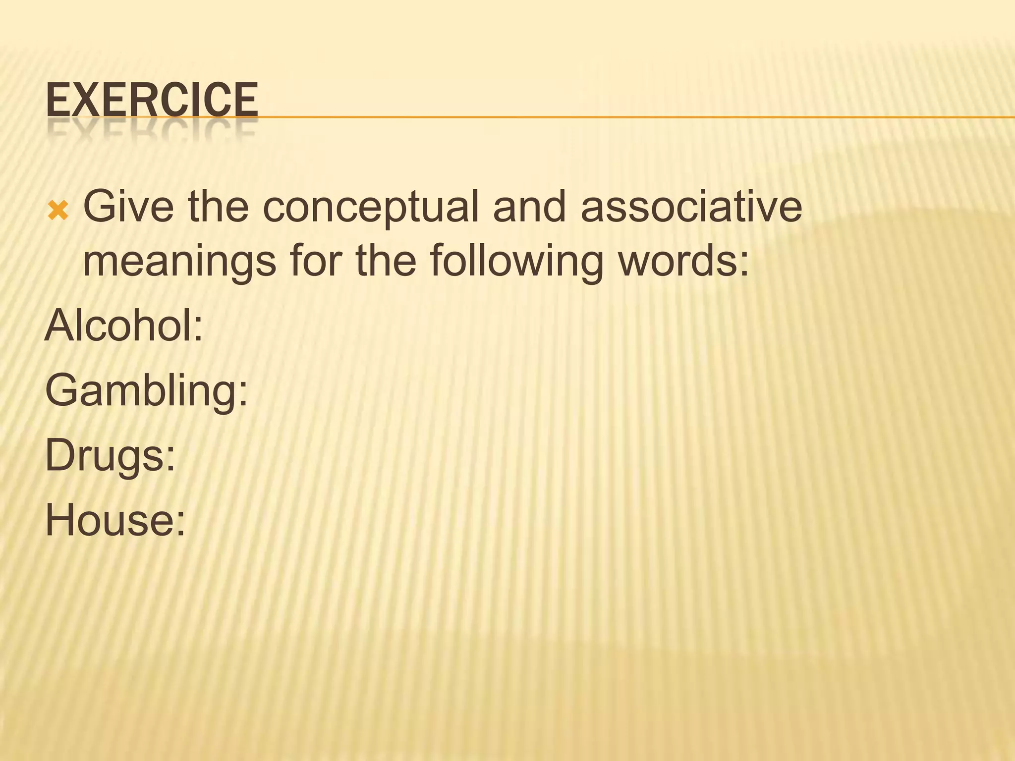 ExerciceGive the conceptual and associative meanings for the following words:Alcohol:Gambling:Drugs:House: