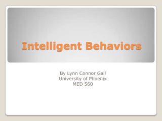 Intelligent Behaviors
By Lynn Connor Gall
University of Phoenix
MED 560
 