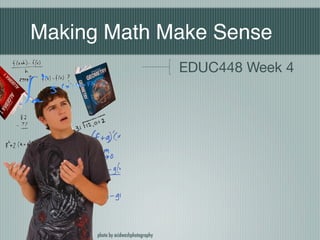 Making Math Make Sense
                                     EDUC448 Week 4




      photo by acidwashphotography
 
