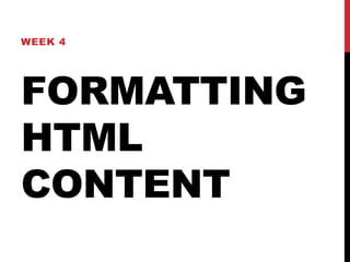 WEEK 4 
FORMATTING 
HTML 
CONTENT 
 