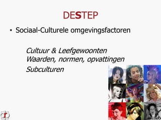DESTEP 
• Sociaal-Culturele omgevingsfactoren 
Cultuur & Leefgewoonten 
Waarden, normen, opvattingen 
Subculturen 
 
