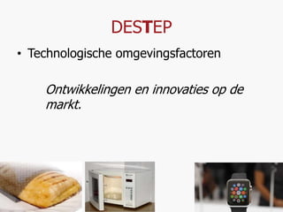 DESTEP 
• Technologische omgevingsfactoren 
Ontwikkelingen en innovaties op de 
markt. 
 