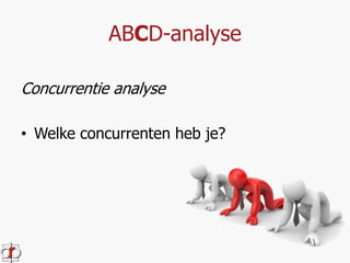 ABCD-analyse 
Concurrentie analyse 
• Welke concurrenten heb je? 
 