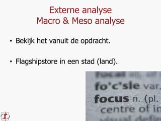 Externe analyse 
Macro & Meso analyse 
• Bekijk het vanuit de opdracht. 
• Flagshipstore in een stad (land). 
 