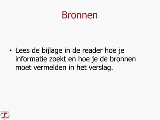 Bronnen 
• Lees de bijlage in de reader hoe je 
informatie zoekt en hoe je de bronnen 
moet vermelden in het verslag. 
 