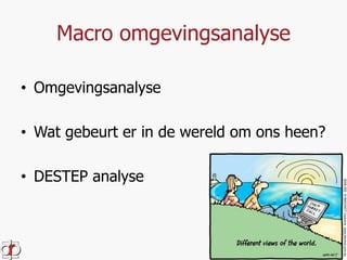Macro omgevingsanalyse 
• Omgevingsanalyse 
• Wat gebeurt er in de wereld om ons heen? 
• DESTEP analyse 
 