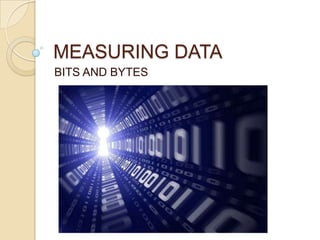 MEASURING DATA
BITS AND BYTES
 