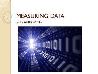 MEASURING DATA
BITS AND BYTES
 