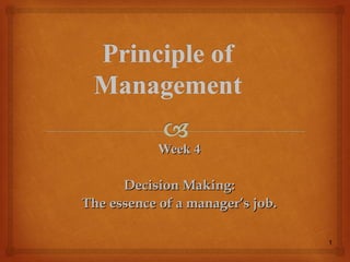 1
Week 4Week 4
Decision Making:Decision Making:
The essence of a manager’s job.The essence of a manager’s job.
 