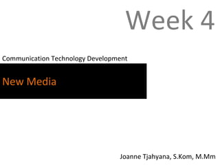 New Media Communication Technology Development Week 4 Joanne Tjahyana, S.Kom, M.Mm 