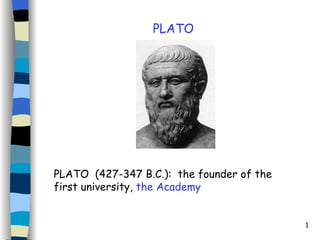 PLATO PLATO  (427-347 B.C.):  the founder of the first university,  the Academy 