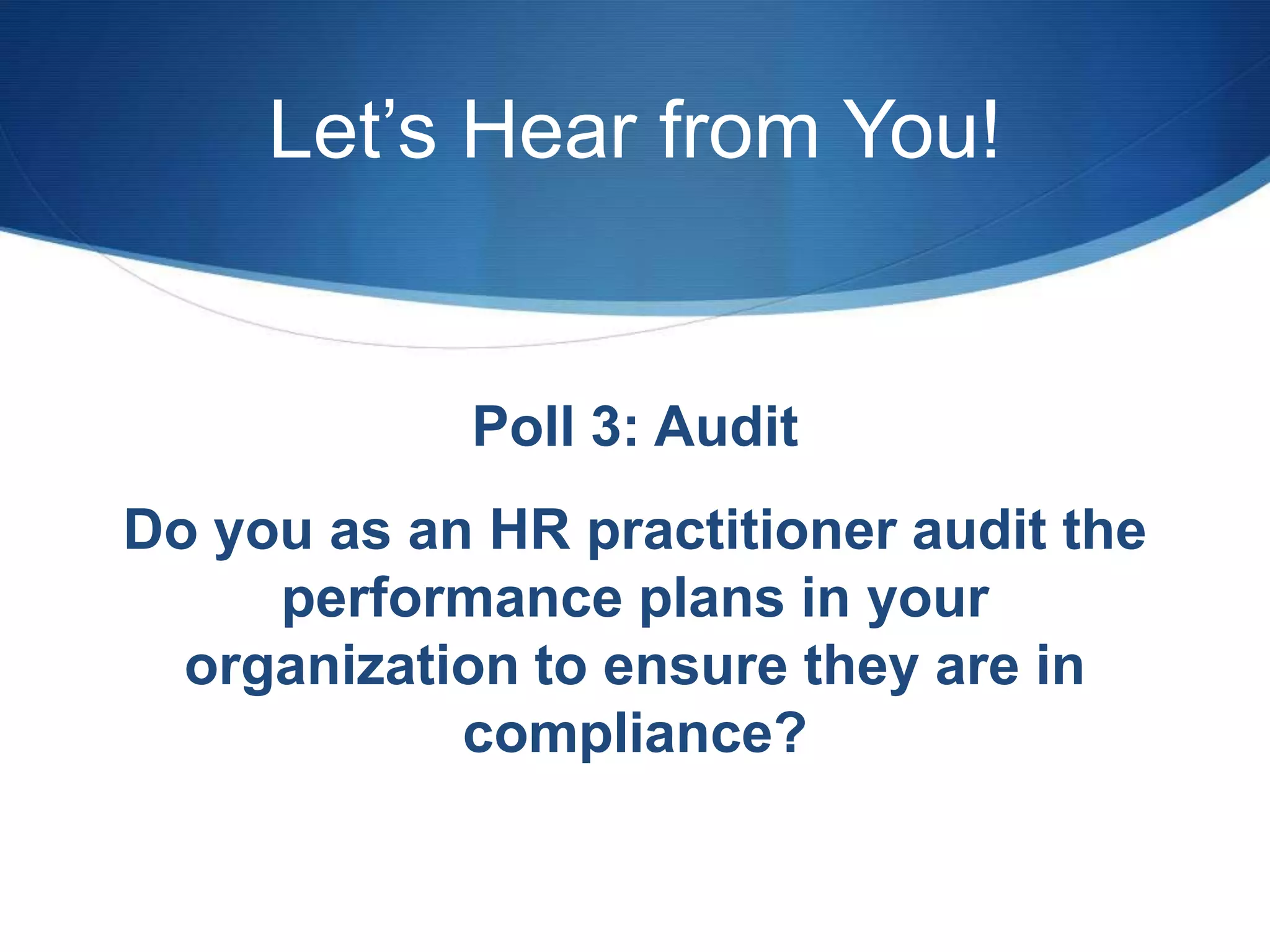 Let’s Hear from You!


            Poll 3: Audit
Do you as an HR practitioner audit the
     performance plans in your
  organization to ensure they are in
            compliance?
 