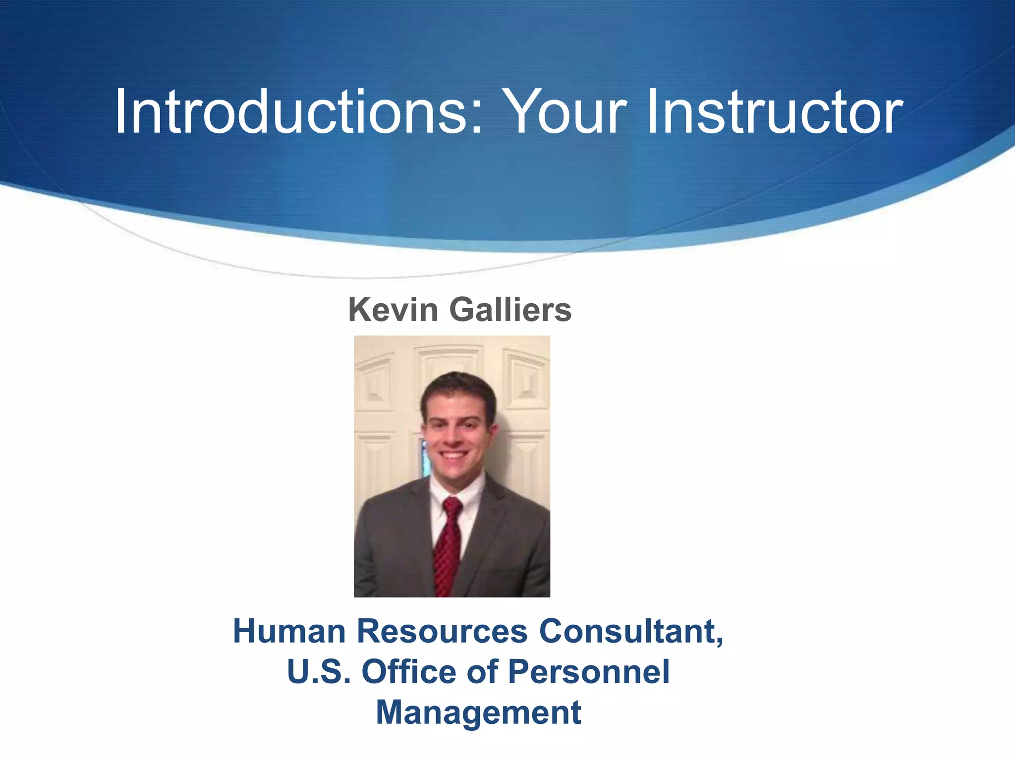 Introductions: Your Instructor


          Kevin Galliers




    Human Resources Consultant,
      U.S. Office of Personnel
            Management
 