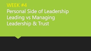 WEEK #4
Personal Side of Leadership
Leading vs Managing
Leadership & Trust
 