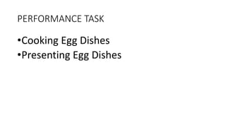 PERFORMANCE TASK
•Cooking Egg Dishes
•Presenting Egg Dishes
 