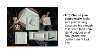 • ▶ 2. Choose your
plates wisely. Make
sure your serving
plates are big enough
to let each food item
stand out, but small
enough that the
portions don‘t look
tiny.
 