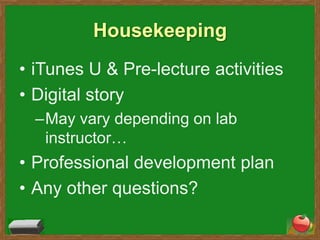Housekeeping iTunes U & Pre-lecture activities Digital story May vary depending on lab instructor… Professional development plan Any other questions? 