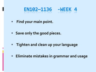 EN102—1136         -WEEK 4

 Find your main point.


 Save only the good pieces.


 Tighten and clean up your language


 Eliminate mistakes in grammar and usage
 