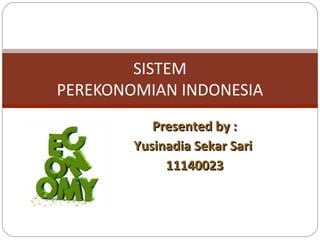 Presented by :Presented by :
Yusinadia Sekar SariYusinadia Sekar Sari
1114002311140023
SISTEM
PEREKONOMIAN INDONESIA
 