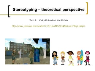 Stereotyping – theoretical perspective Text 2:  Vicky Pollard –  Little Britain http://www.youtube.com/watch?v=EzUniIMIuGU&feature=PlayList&p=45AF97D479A04407 
