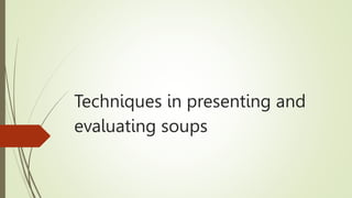 Techniques in presenting and
evaluating soups
 