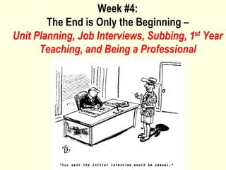 Week #4:
        The End is Only the Beginning –
Unit Planning, Job Interviews, Subbing, 1st Year
      Teaching, and Being a Professional
 