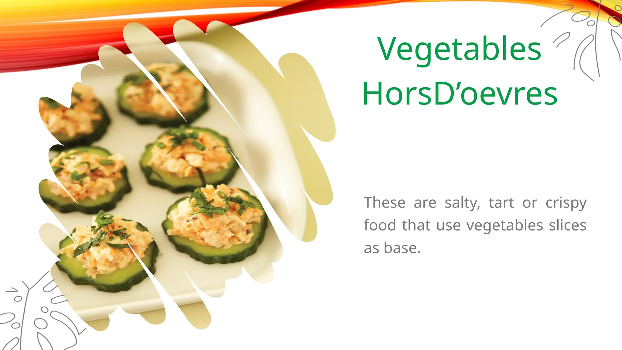 Vegetables
HorsD’oevres
These are salty, tart or crispy
food that use vegetables slices
as base.
 