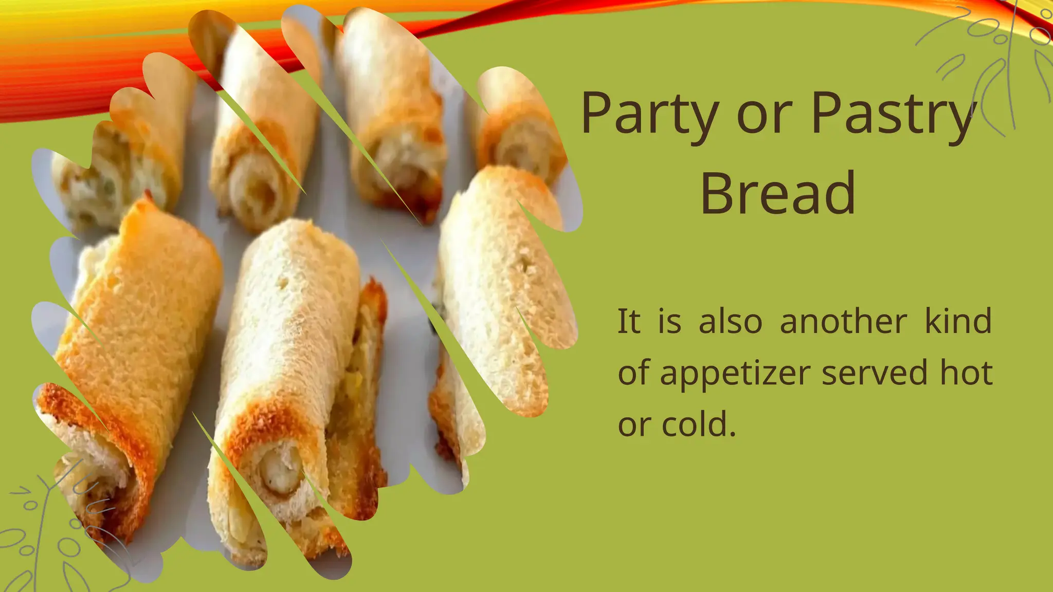 Party or Pastry
Bread
It is also another kind
of appetizer served hot
or cold.
 