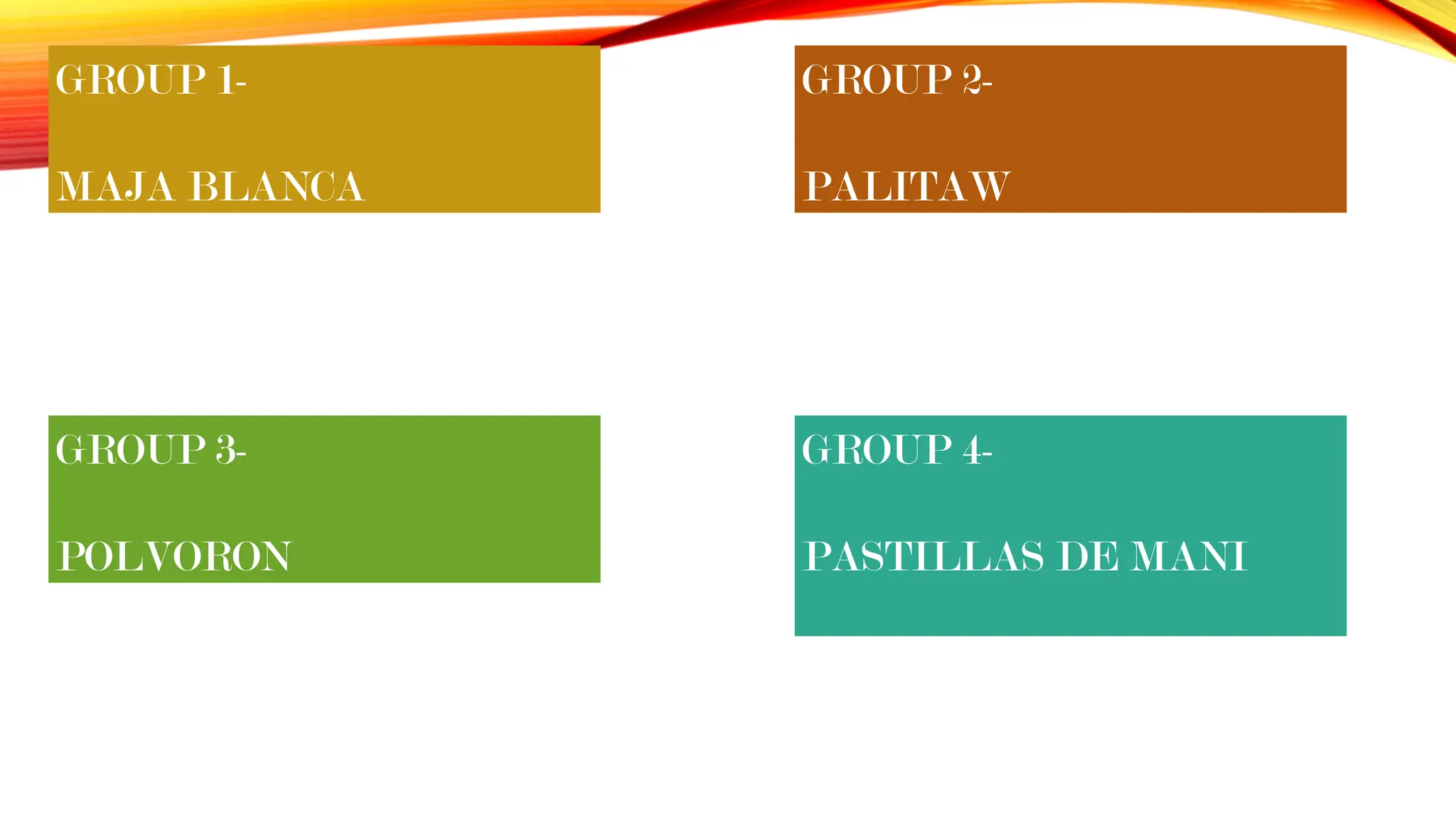 GROUP 3-
POLVORON
GROUP 2-
PALITAW
GROUP 1-
MAJA BLANCA
GROUP 4-
PASTILLAS DE MANI
 