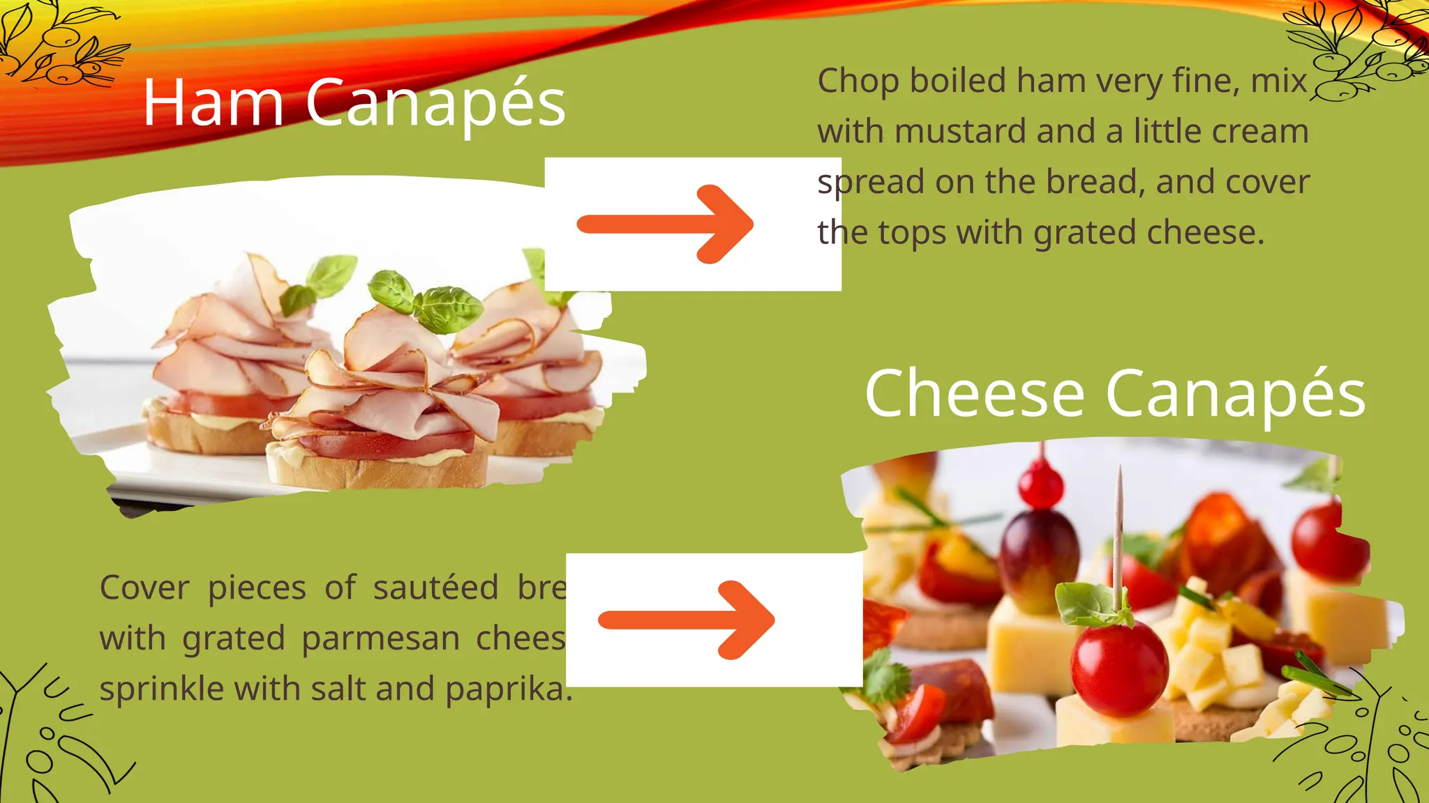 Cover pieces of sautéed bread
with grated parmesan cheese ,
sprinkle with salt and paprika.
Ham Canapés
Chop boiled ham very fine, mix
with mustard and a little cream
spread on the bread, and cover
the tops with grated cheese.
Cheese Canapés
 