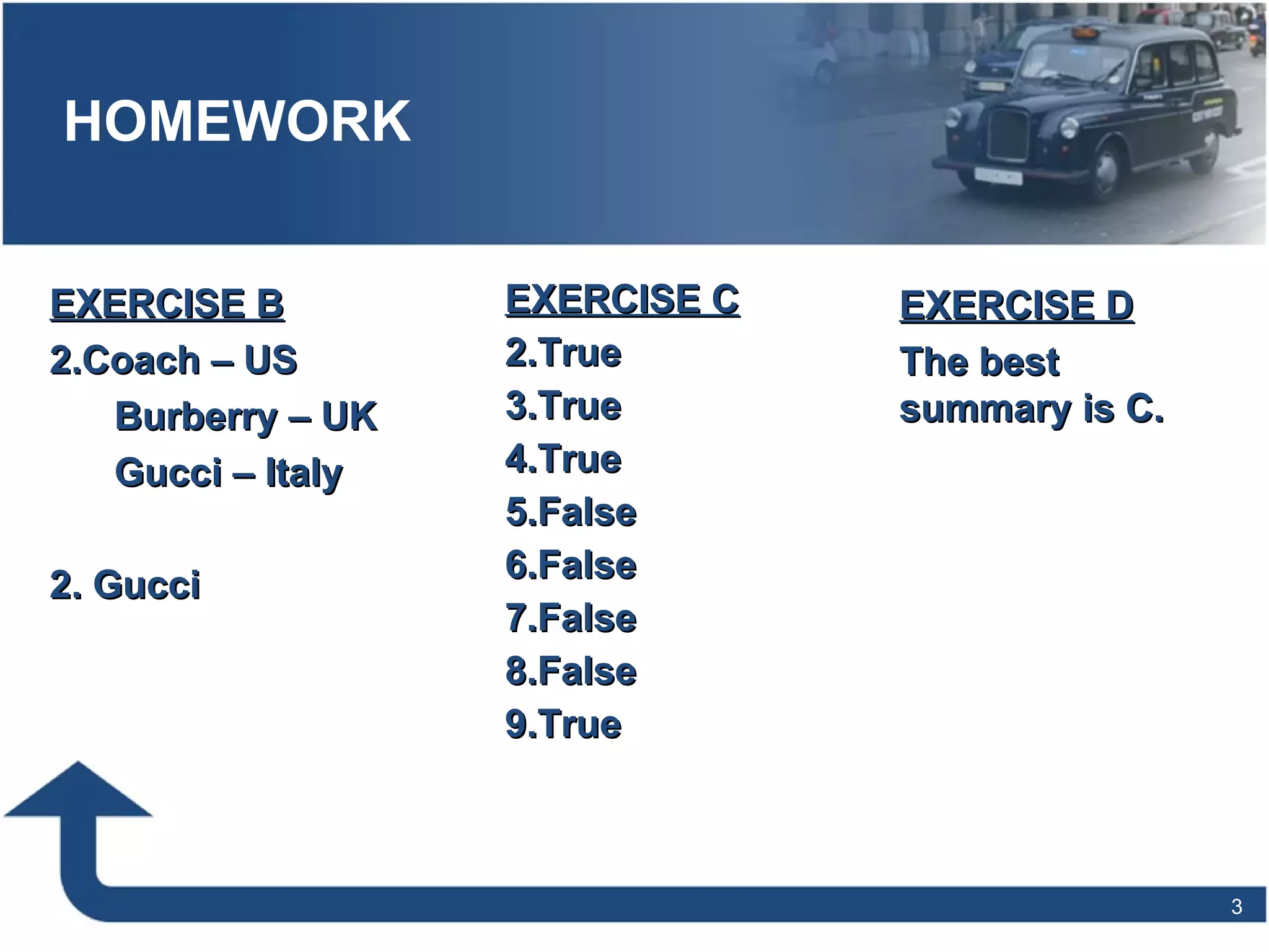 HOMEWORK EXERCISE C True True True False False False False True EXERCISE D The best summary is C. EXERCISE B Coach – US Burberry – UK Gucci – Italy 2. Gucci 