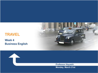 TRAVEL Week 4 Business English Professor Hayashi Monday, March 21st 