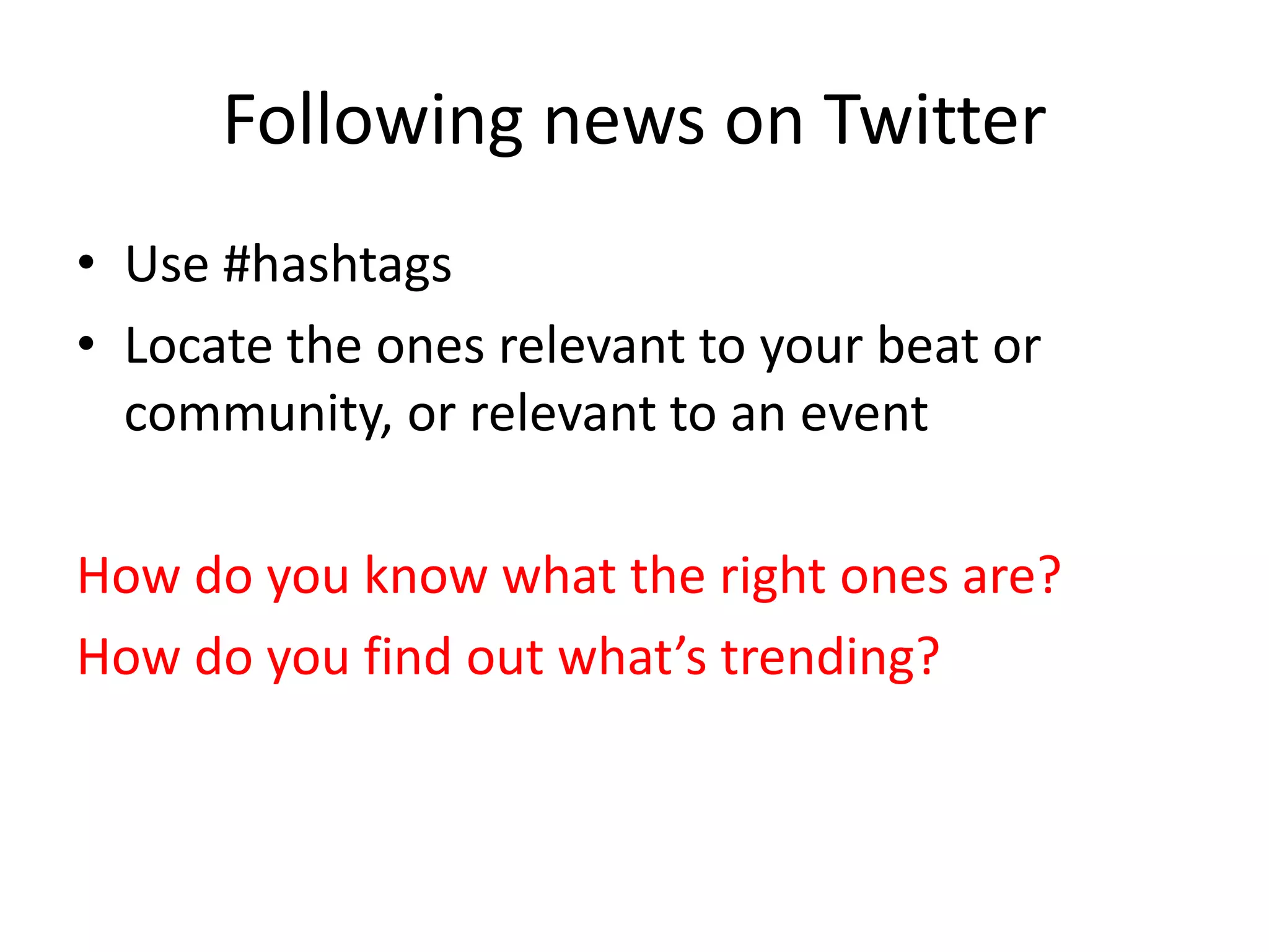 Following news on Twitter
• Use #hashtags
• Locate the ones relevant to your beat or
community, or relevant to an event
How do you know what the right ones are?
How do you find out what’s trending?
 