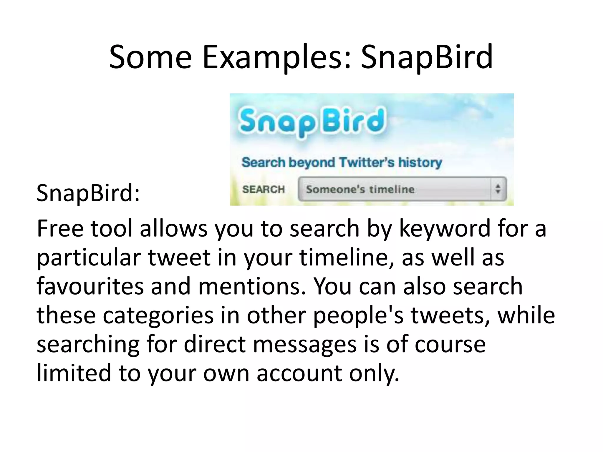 Some Examples: SnapBird
SnapBird:
Free tool allows you to search by keyword for a
particular tweet in your timeline, as well as
favourites and mentions. You can also search
these categories in other people's tweets, while
searching for direct messages is of course
limited to your own account only.
 