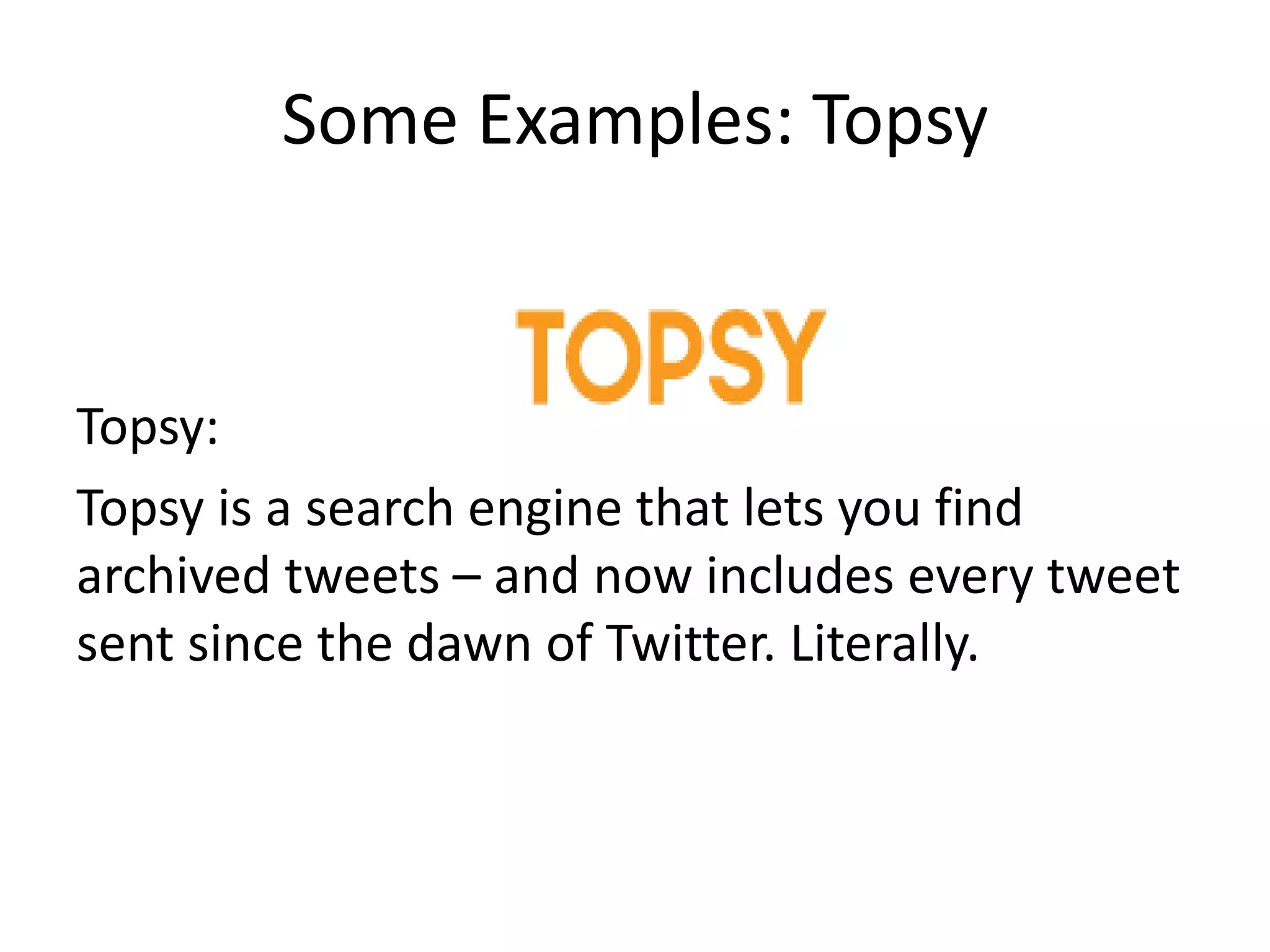 Some Examples: Topsy
Topsy:
Topsy is a search engine that lets you find
archived tweets – and now includes every tweet
sent since the dawn of Twitter. Literally.
 