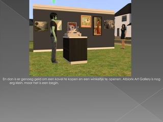 En dan is er genoeg geld om een kavel te kopen en een winkeltje te openen. Albiorix Art Gallery is nog erg klein, maar het is een begin.