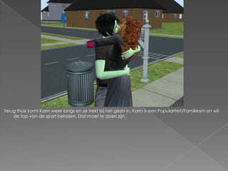 Terug thuis komt Karin weer langs en ze trekt bij het gezin in. Karin is een Populariteit/Familiesim en wil de top van de sport behalen. Dat moet te doen zijn. 