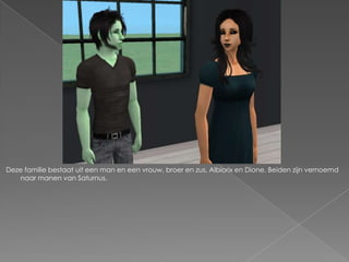 Deze familie bestaat uit een man en een vrouw, broer en zus, Albiorix en Dione. Beiden zijn vernoemd naar manen van Saturnus.