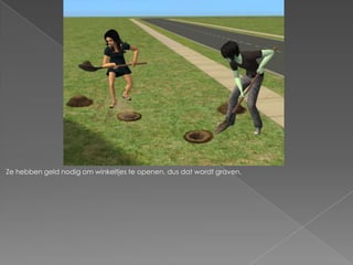 Ze hebben geld nodig om winkeltjes te openen, dus dat wordt graven.