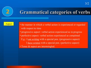 Grammatical categories of verbs 2 Aspect <ul><li>the manner in which a verbal action is experienced or regarded  </li></ul...